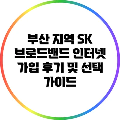 부산 지역 SK 브로드밴드 인터넷 가입 후기 및 선택 가이드