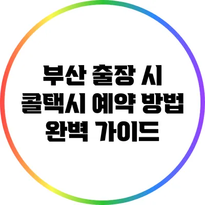 부산 출장 시 콜택시 예약 방법 완벽 가이드