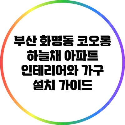 부산 화명동 코오롱 하늘채 아파트 인테리어와 가구 설치 가이드