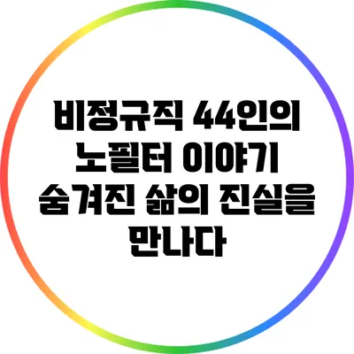 비정규직 44인의 노필터 이야기: 숨겨진 삶의 진실을 만나다