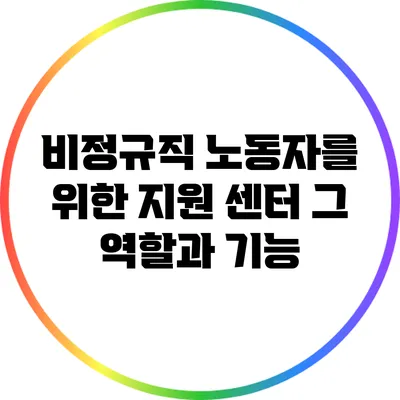 비정규직 노동자를 위한 지원 센터: 그 역할과 기능