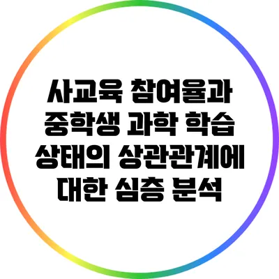 사교육 참여율과 중학생 과학 학습 상태의 상관관계에 대한 심층 분석