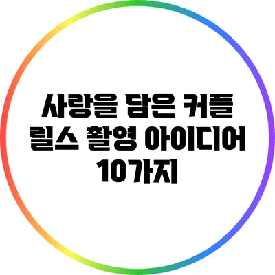 사랑을 담은 커플 릴스 촬영 아이디어 10가지