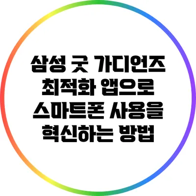 삼성 굿 가디언즈 최적화 앱으로 스마트폰 사용을 혁신하는 방법