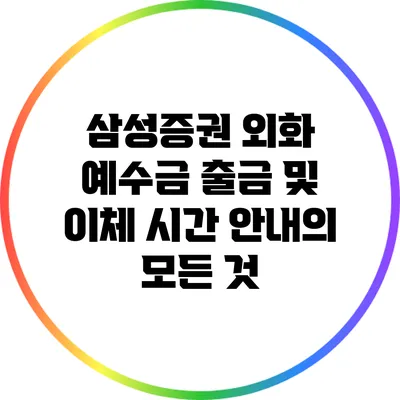 삼성증권 외화 예수금 출금 및 이체 시간 안내의 모든 것