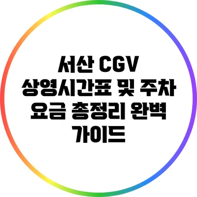 서산 CGV 상영시간표 및 주차 요금 총정리: 완벽 가이드