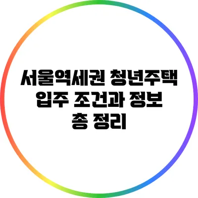 서울역세권 청년주택: 입주 조건과 정보 총 정리