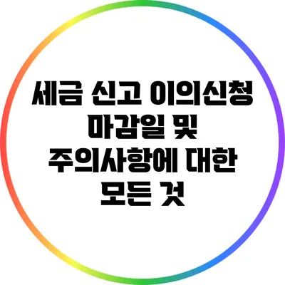 세금 신고 이의신청 마감일 및 주의사항에 대한 모든 것