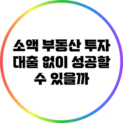 소액 부동산 투자: 대출 없이 성공할 수 있을까?