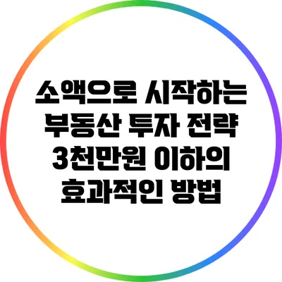 소액으로 시작하는 부동산 투자 전략: 3천만원 이하의 효과적인 방법