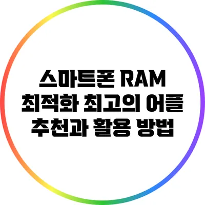 스마트폰 RAM 최적화: 최고의 어플 추천과 활용 방법