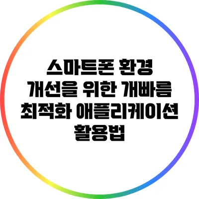 스마트폰 환경 개선을 위한 개빠름 최적화 애플리케이션 활용법