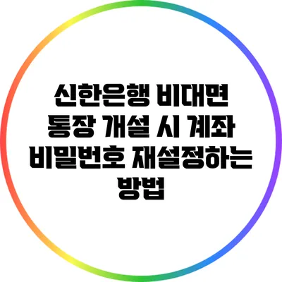 신한은행 비대면 통장 개설 시 계좌 비밀번호 재설정하는 방법