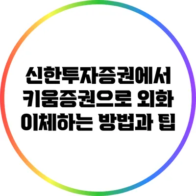 신한투자증권에서 키움증권으로 외화 이체하는 방법과 팁