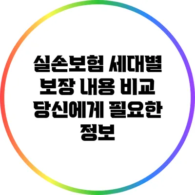 실손보험 세대별 보장 내용 비교: 당신에게 필요한 정보