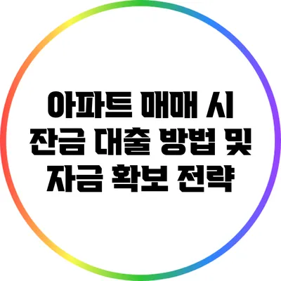 아파트 매매 시 잔금 대출 방법 및 자금 확보 전략
