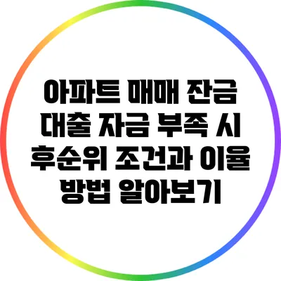 아파트 매매 잔금 대출: 자금 부족 시 후순위 조건과 이율 방법 알아보기