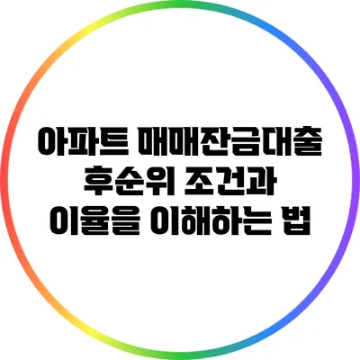 아파트 매매잔금대출: 후순위 조건과 이율을 이해하는 법