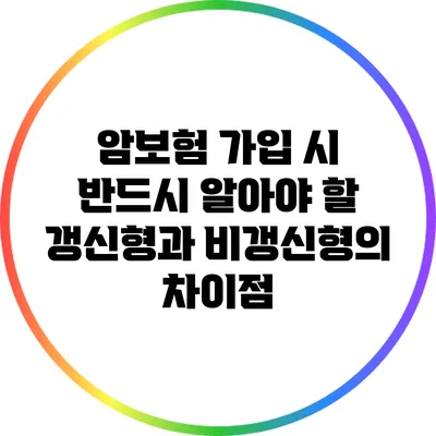 암보험 가입 시 반드시 알아야 할 갱신형과 비갱신형의 차이점