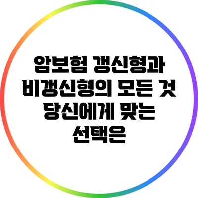 암보험 갱신형과 비갱신형의 모든 것: 당신에게 맞는 선택은?