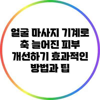 얼굴 마사지 기계로 축 늘어진 피부 개선하기: 효과적인 방법과 팁