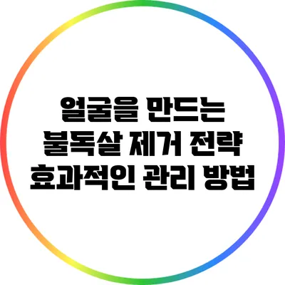 얼굴을 만드는 불독살 제거 전략: 효과적인 관리 방법