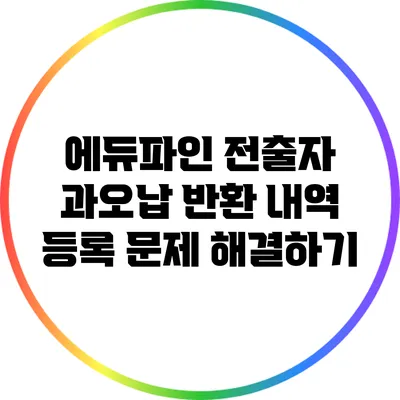 에듀파인 전출자 과오납 반환 내역 등록 문제 해결하기