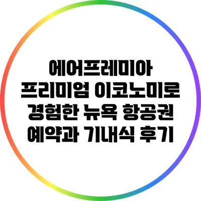 에어프레미아 프리미엄 이코노미로 경험한 뉴욕 항공권 예약과 기내식 후기