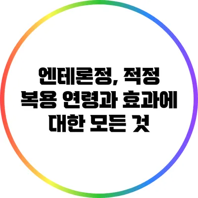 엔테론정, 적정 복용 연령과 효과에 대한 모든 것