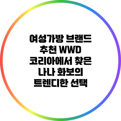 여성가방 브랜드 추천: WWD 코리아에서 찾은 나나 화보의 트렌디한 선택