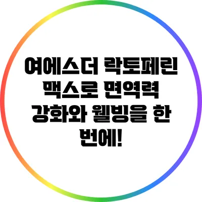 여에스더 락토페린 맥스로 면역력 강화와 웰빙을 한 번에!