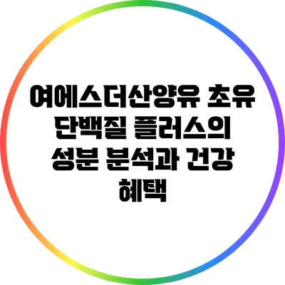 여에스더산양유 초유 단백질 플러스의 성분 분석과 건강 혜택