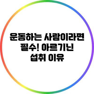 운동하는 사람이라면 필수! 아르기닌 섭취 이유