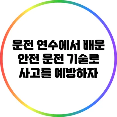 운전 연수에서 배운 안전 운전 기술로 사고를 예방하자
