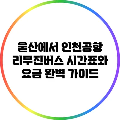 울산에서 인천공항 리무진버스 시간표와 요금 완벽 가이드