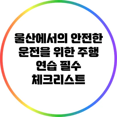 울산에서의 안전한 운전을 위한 주행 연습 필수 체크리스트