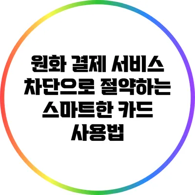 원화 결제 서비스 차단으로 절약하는 스마트한 카드 사용법