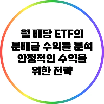 월 배당 ETF의 분배금 수익률 분석: 안정적인 수익을 위한 전략