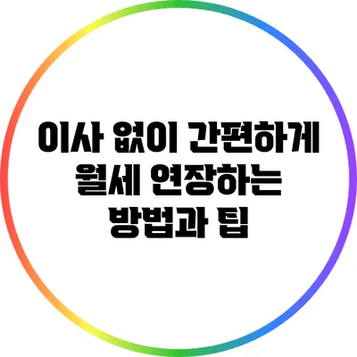 이사 없이 간편하게 월세 연장하는 방법과 팁
