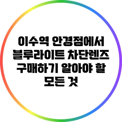 이수역 안경점에서 블루라이트 차단렌즈 구매하기: 알아야 할 모든 것