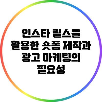 인스타 릴스를 활용한 숏폼 제작과 광고 마케팅의 필요성