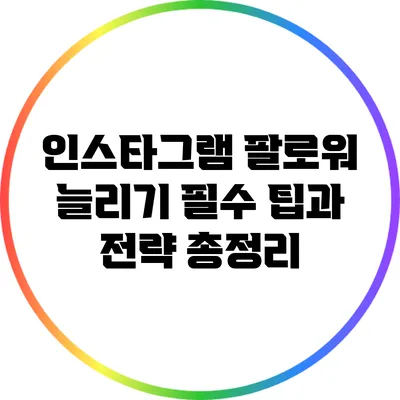 인스타그램 팔로워 늘리기: 필수 팁과 전략 총정리