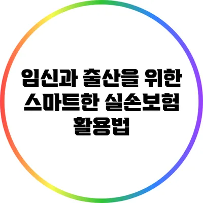 임신과 출산을 위한 스마트한 실손보험 활용법