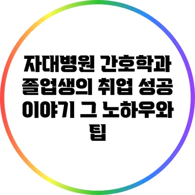 자대병원 간호학과 졸업생의 취업 성공 이야기: 그 노하우와 팁