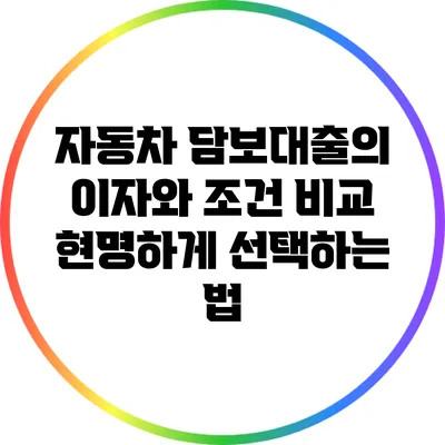 자동차 담보대출의 이자와 조건 비교: 현명하게 선택하는 법