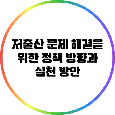 저출산 문제 해결을 위한 정책 방향과 실천 방안