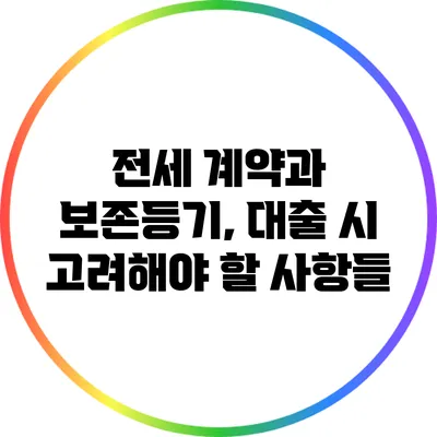 전세 계약과 보존등기, 대출 시 고려해야 할 사항들
