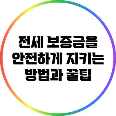 전세 보증금을 안전하게 지키는 방법과 꿀팁