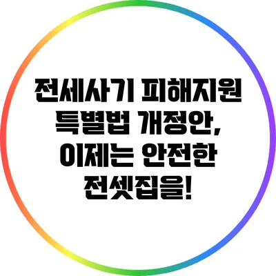 전세사기 피해지원 특별법 개정안, 이제는 안전한 전셋집을!