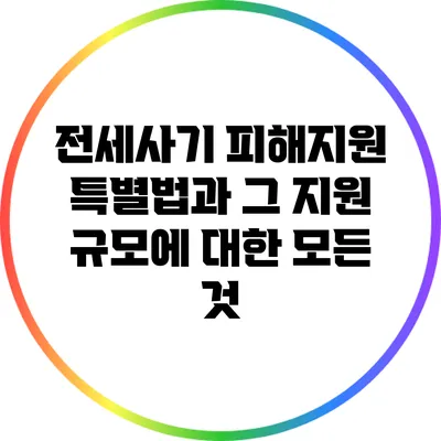 전세사기 피해지원 특별법과 그 지원 규모에 대한 모든 것